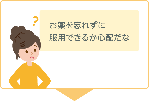 お薬を忘れずに服用できるか心配だな