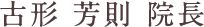 古形 芳則 院長